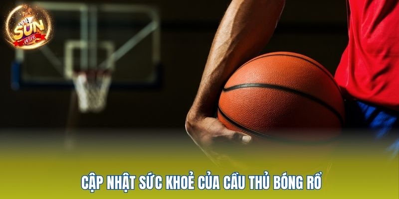 Kèo Bóng Rổ Sunwin - Chơi Thông Minh, Rinh Thưởng Cực Khủng 4 Cập nhật sức khoẻ của cầu thủ bóng rổ