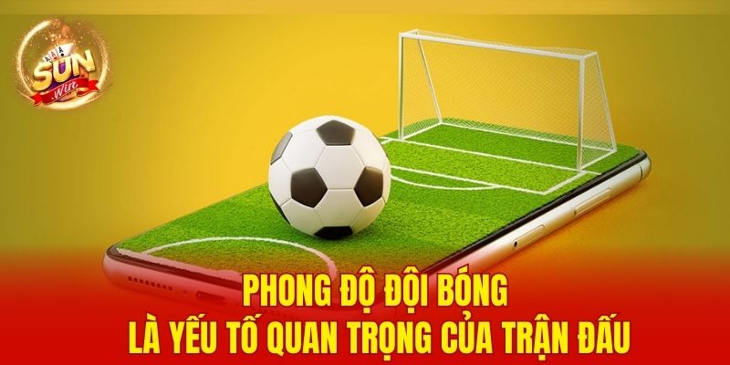 Soi Kèo Bóng Đá - Chiến Thuật Phân Tích, Tối Ưu Lợi Nhuận 3 Phong độ đội bóng là yếu tố quan trọng của trận đấu
